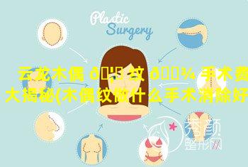 云龙木偶 🦆 纹 🌾 手术费用大揭秘(木偶纹做什么手术消除好)